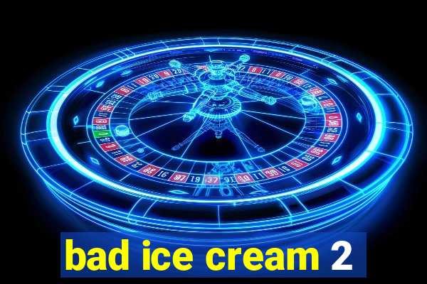 bad ice cream 2